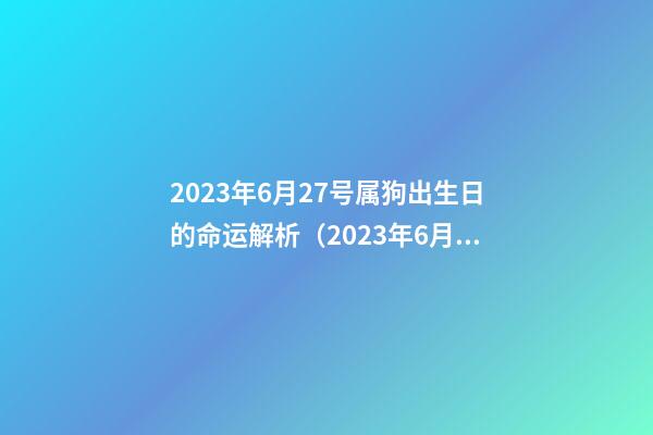 2023年6月27号属狗出生日的命运解析（2023年6月27号属狗出生日的命运解析图）