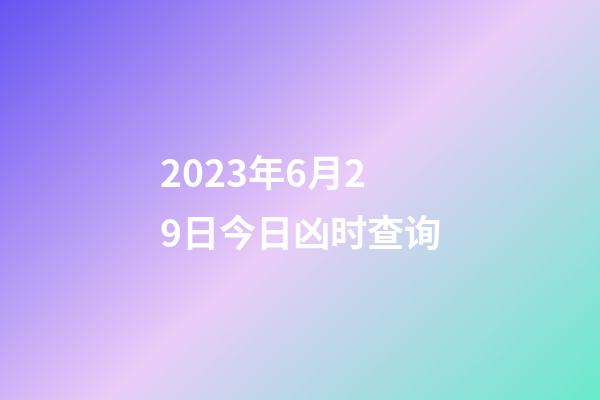 2023年6月29日今日凶时查询