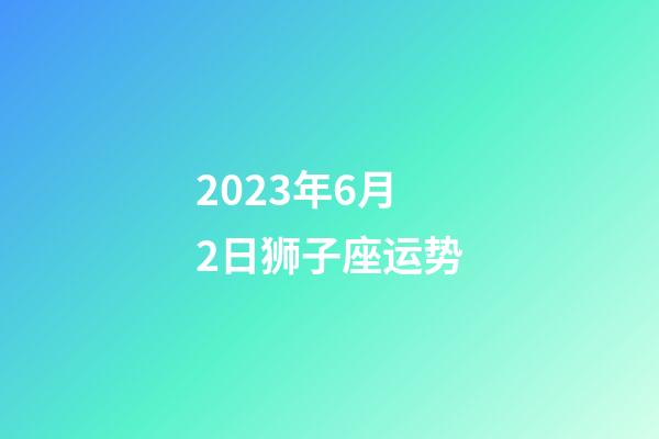 2023年6月2日狮子座运势-第1张-星座运势-玄机派