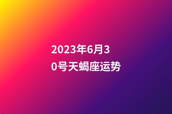 2023年6月30号天蝎座运势-第1张-星座运势-玄机派