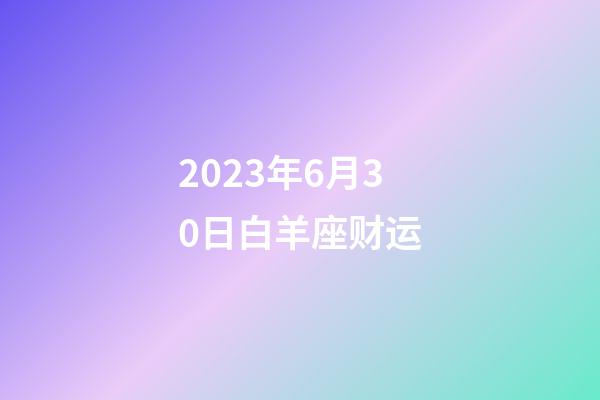 2023年6月30日白羊座财运-第1张-星座运势-玄机派