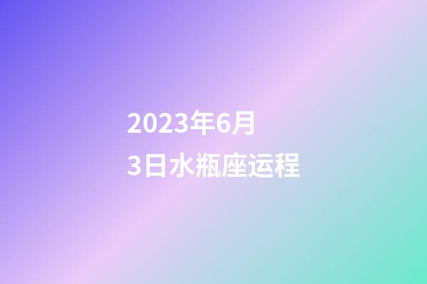 2023年6月3日水瓶座运程-第1张-星座运势-玄机派