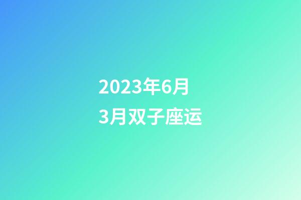 2023年6月3月双子座运-第1张-星座运势-玄机派