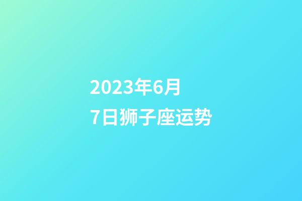 2023年6月7日狮子座运势-第1张-星座运势-玄机派