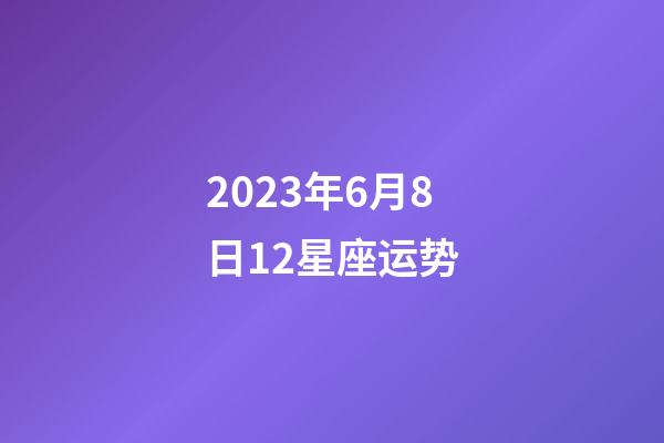 2023年6月8日12星座运势-第1张-星座运势-玄机派