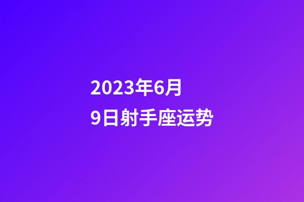 2023年6月9日射手座运势-第1张-星座运势-玄机派