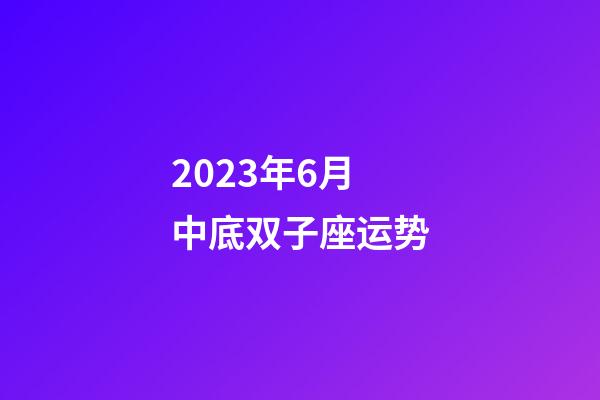 2023年6月中底双子座运势-第1张-星座运势-玄机派