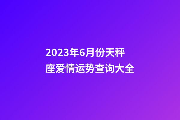 2023年6月份天秤座爱情运势查询大全-第1张-星座运势-玄机派