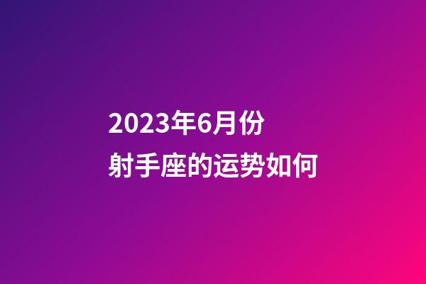 2023年6月份射手座的运势如何-第1张-星座运势-玄机派