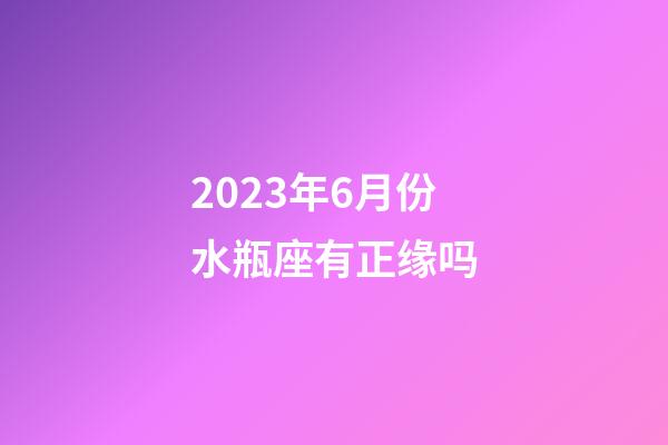 2023年6月份水瓶座有正缘吗-第1张-星座运势-玄机派