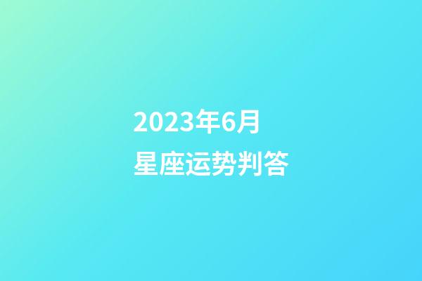 2023年6月星座运势判答-第1张-星座运势-玄机派