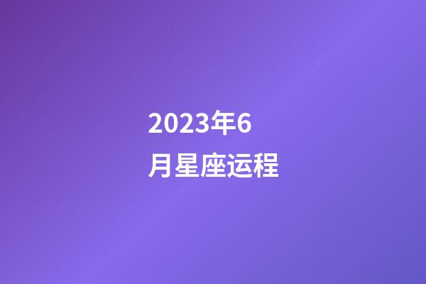 2023年6月星座运程-第1张-星座运势-玄机派