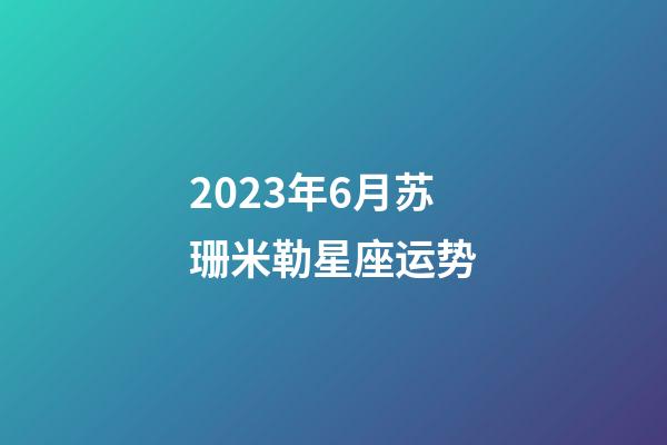 2023年6月苏珊米勒星座运势-第1张-星座运势-玄机派