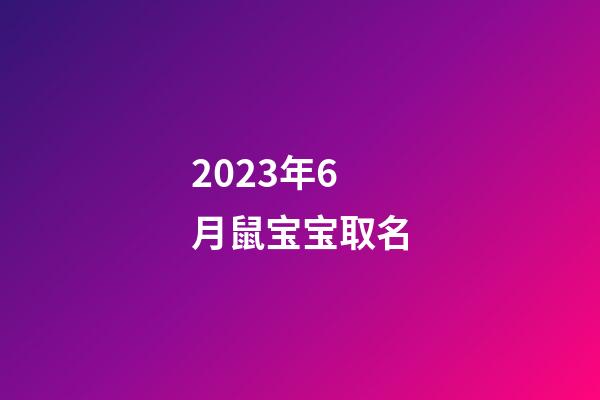 2023年6月鼠宝宝取名