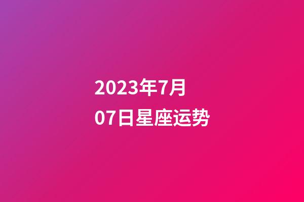 2023年7月07日星座运势-第1张-星座运势-玄机派