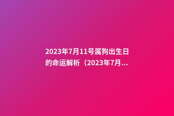 2023年7月11号属狗出生日的命运解析（2023年7月11号属狗出生日的命运解析图）