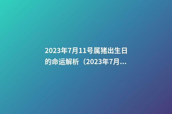 2023年7月11号属猪出生日的命运解析（2023年7月11号属猪出生日的命运解析图）