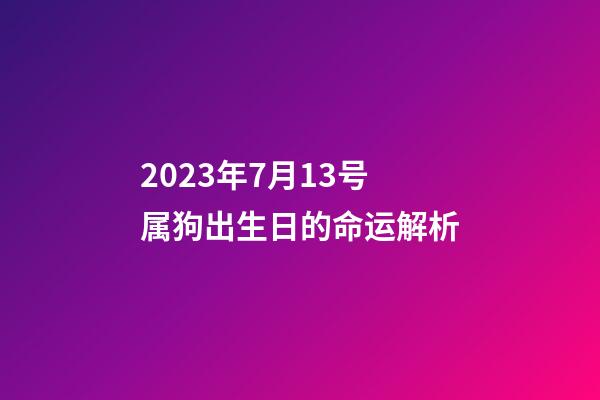 2023年7月13号属狗出生日的命运解析