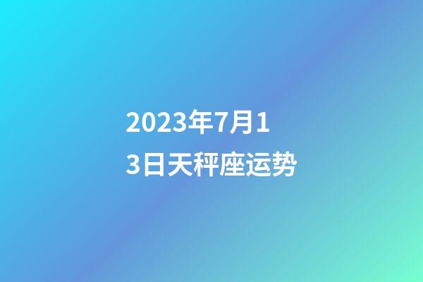 2023年7月13日天秤座运势-第1张-星座运势-玄机派