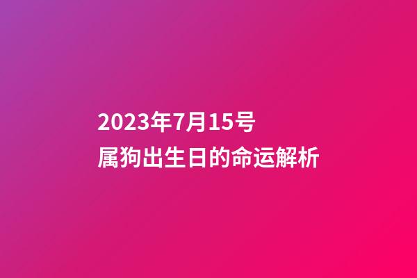 2023年7月15号属狗出生日的命运解析