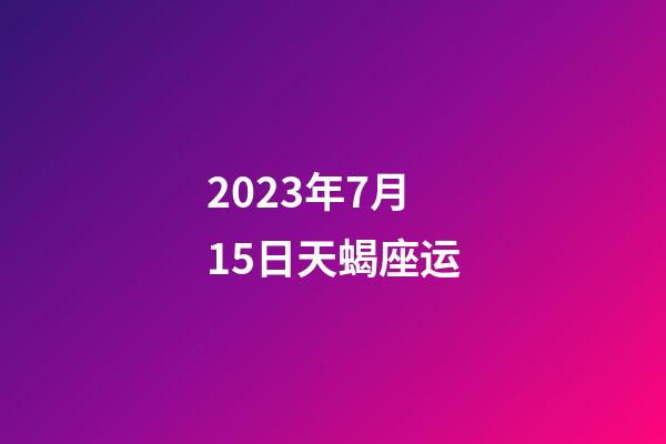 2023年7月15日天蝎座运-第1张-星座运势-玄机派