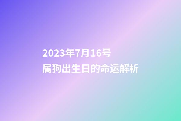 2023年7月16号属狗出生日的命运解析