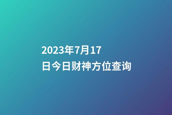 2023年7月17日今日财神方位查询