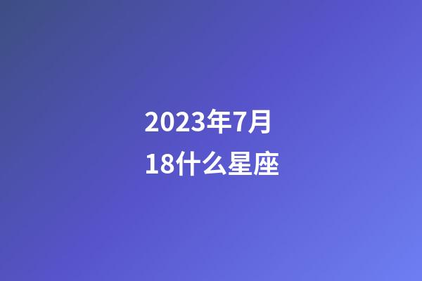 2023年7月18什么星座-第1张-星座运势-玄机派