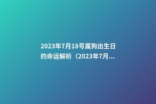2023年7月18号属狗出生日的命运解析（2023年7月18号属狗出生日的命运解析图）