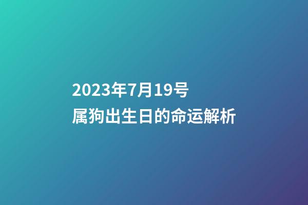 2023年7月19号属狗出生日的命运解析