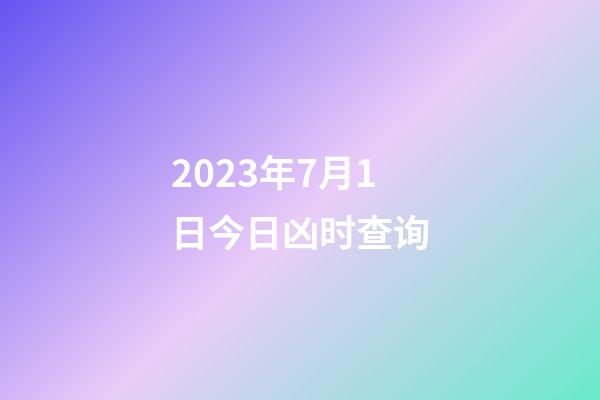 2023年7月1日今日凶时查询