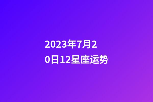 2023年7月20日12星座运势