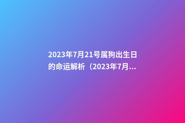 2023年7月21号属狗出生日的命运解析（2023年7月21号属狗出生日的命运解析图）