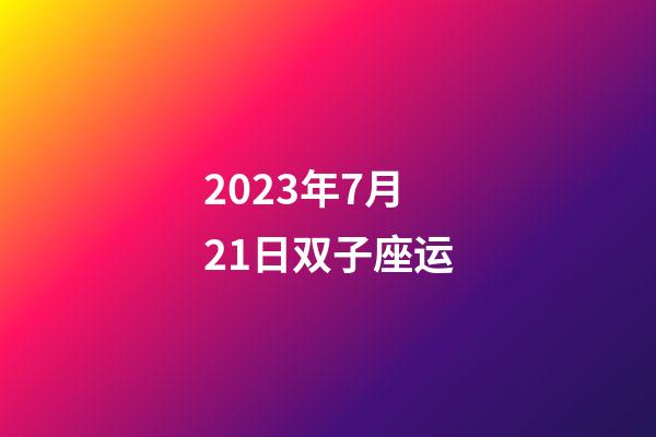 2023年7月21日双子座运-第1张-星座运势-玄机派