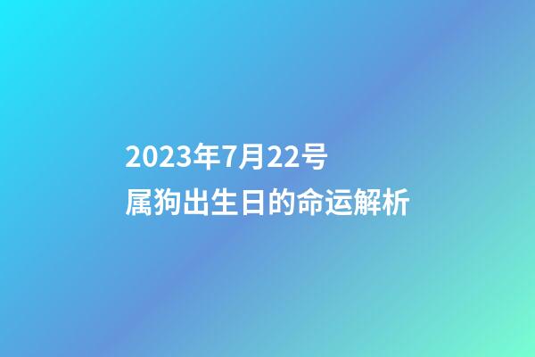2023年7月22号属狗出生日的命运解析