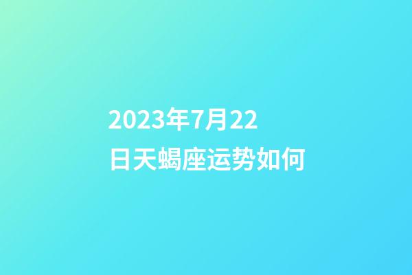 2023年7月22日天蝎座运势如何-第1张-星座运势-玄机派