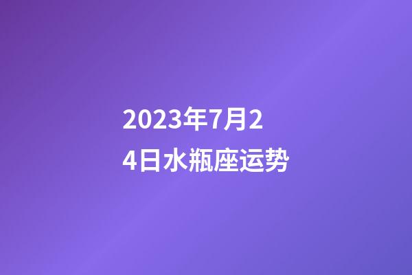 2023年7月24日水瓶座运势-第1张-星座运势-玄机派