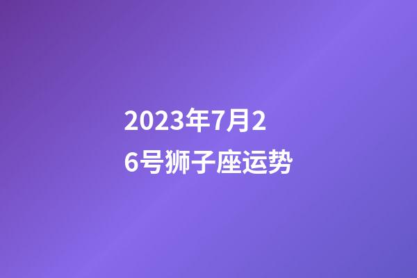 2023年7月26号狮子座运势-第1张-星座运势-玄机派