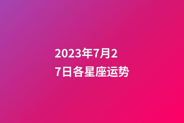 2023年7月27日各星座运势-第1张-星座运势-玄机派