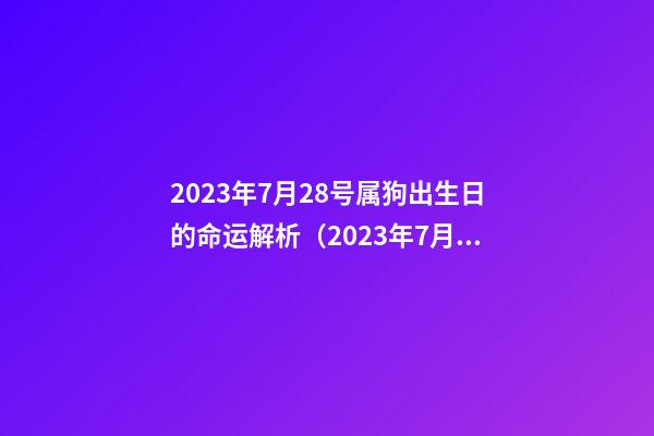 2023年7月28号属狗出生日的命运解析（2023年7月28号属狗出生日的命运解析图）