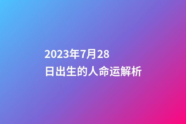 2023年7月28日出生的人命运解析