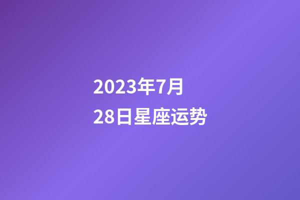 2023年7月28日星座运势-第1张-星座运势-玄机派