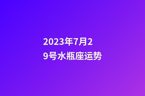 2023年7月29号水瓶座运势-第1张-星座运势-玄机派