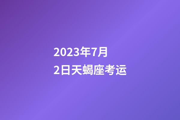2023年7月2日天蝎座考运-第1张-星座运势-玄机派