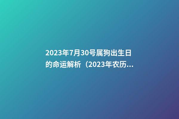 2023年7月30号属狗出生日的命运解析（2023年农历7月30日出生的属狗的人好吗）
