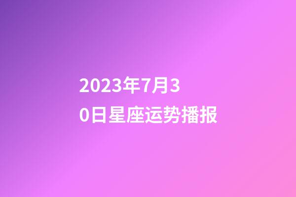 2023年7月30日星座运势播报-第1张-星座运势-玄机派