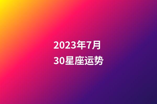2023年7月30星座运势-第1张-星座运势-玄机派
