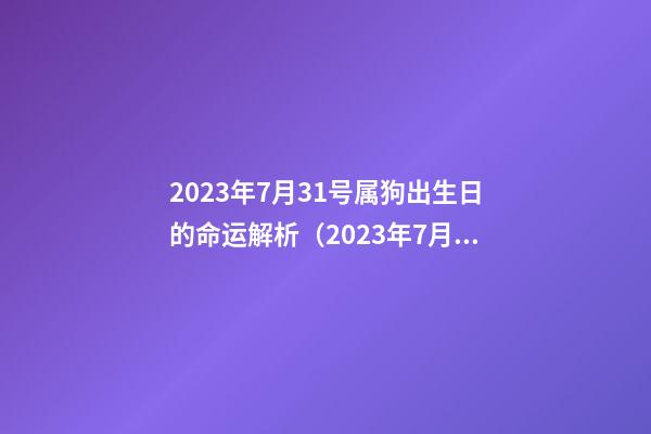 2023年7月31号属狗出生日的命运解析（2023年7月31号属狗出生日的命运解析图）