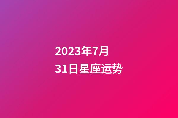 2023年7月31日星座运势-第1张-星座运势-玄机派