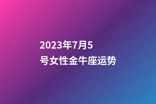 2023年7月5号女性金牛座运势-第1张-星座运势-玄机派